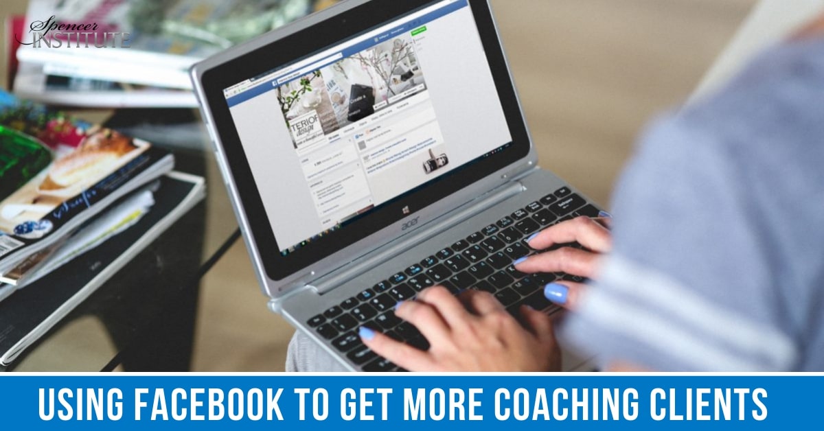 Using-Facebook-To-Get-More-Coaching-Clients-Spencer-Institute